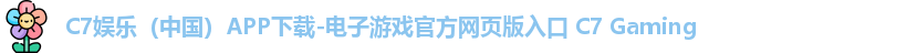 C7娱乐（中国）APP下载-电子游戏官方网页版入口 C7 Gaming